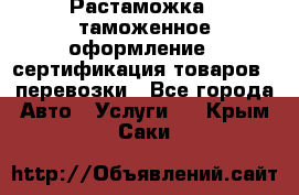 Растаможка - таможенное оформление - сертификация товаров - перевозки - Все города Авто » Услуги   . Крым,Саки